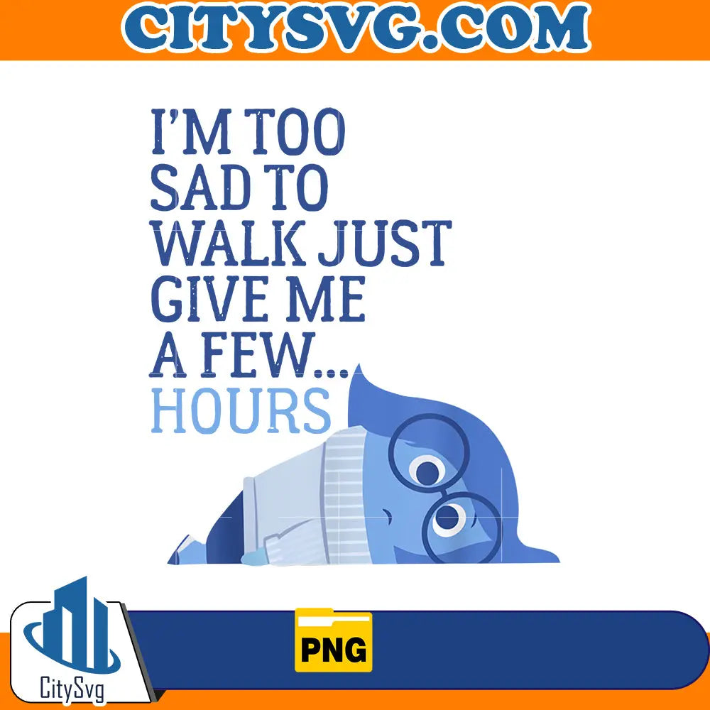 I'm too sad to walk just give me a few...hours png CitySvg
