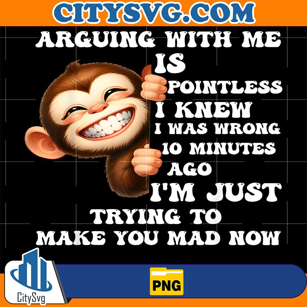 Arguing-With-Me-Is-Pointless-I-Knew-I-Was-Wrong-10-Minutes-Ago-I-m-Just-Trying-To-Make-You-Mad-Now-Monkey-Png