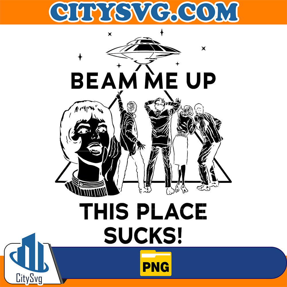 Beam Me Up This Place Sucks Png CitySvg
