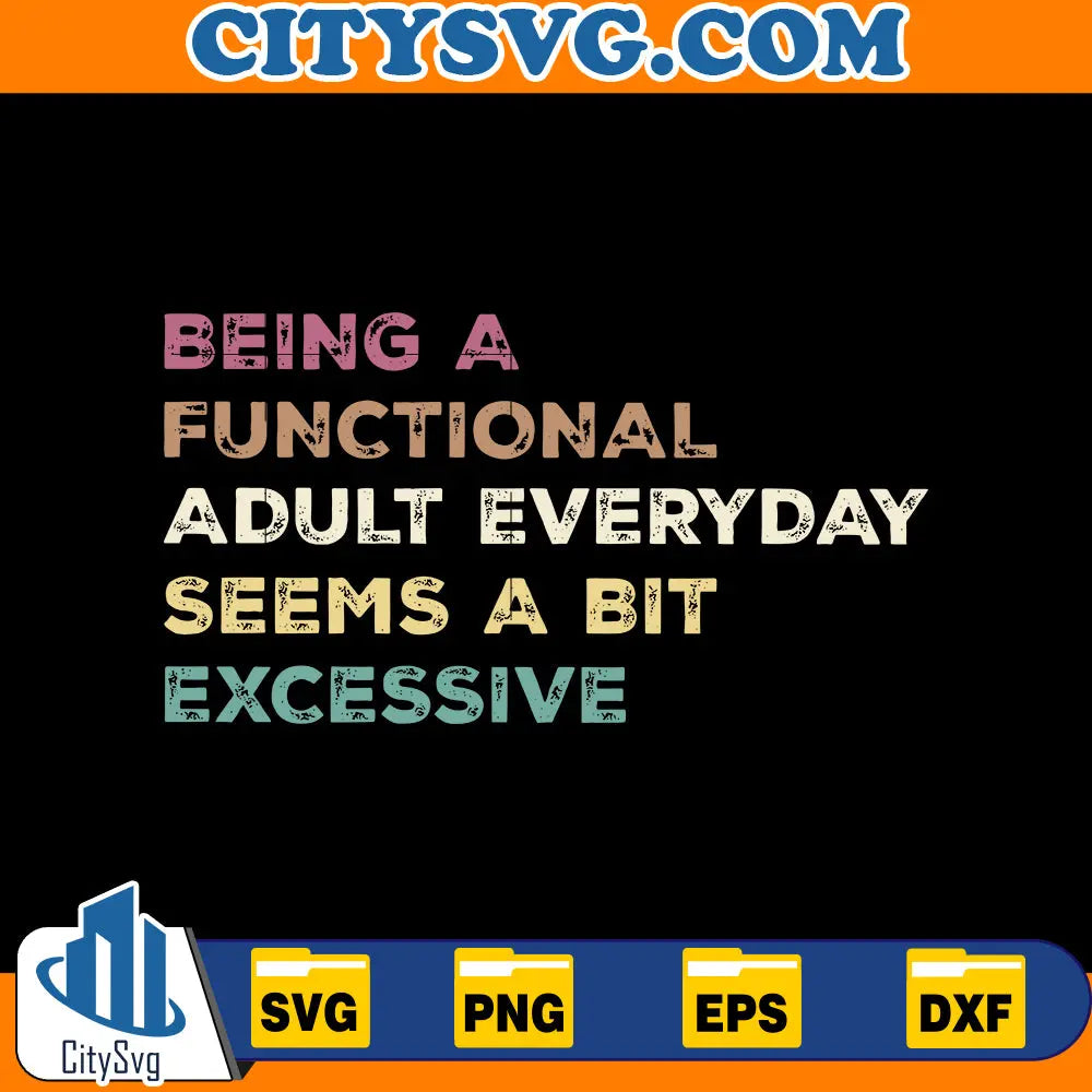 Being A Functional Adult Everyday Seems A Bit Excessive Svg
