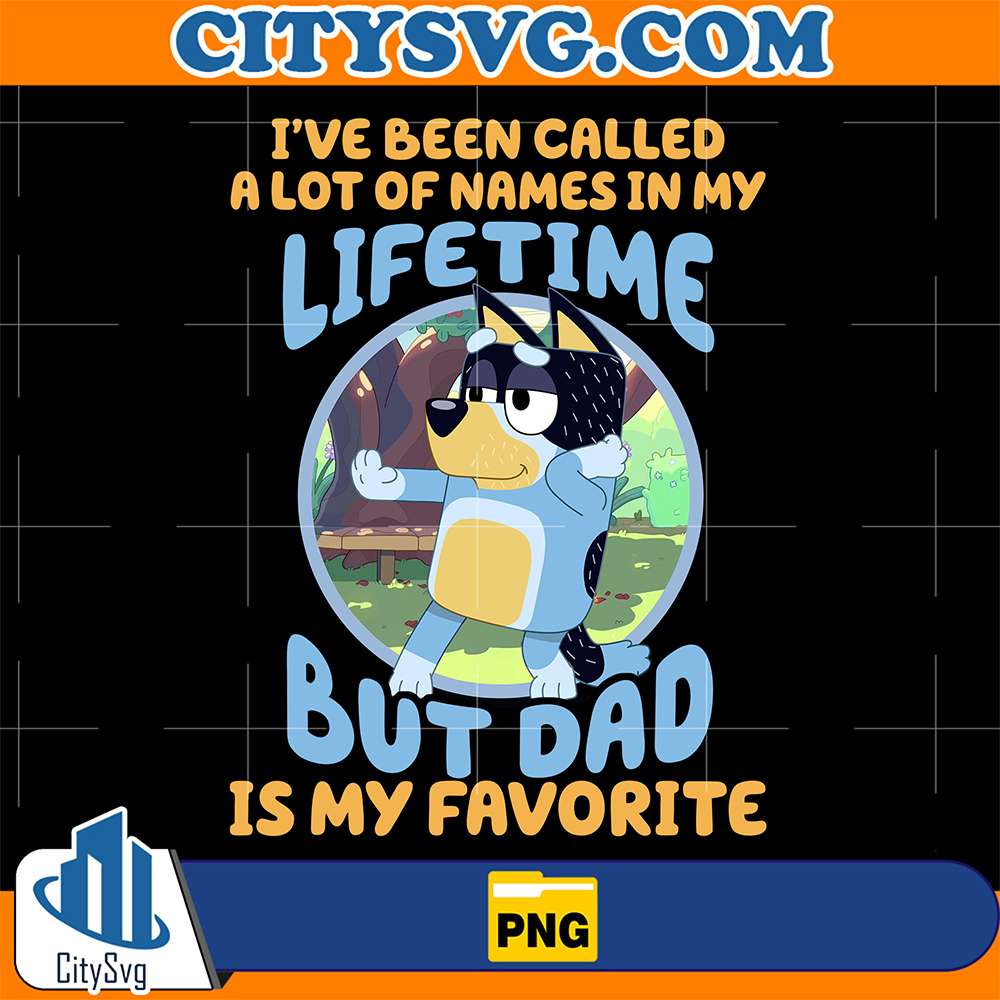 Bluey-Dad-I-ve Been-Called-A-Lot-Of-Names-In-My-Lifetime-But-Dad-Is-My-Favorite-Png