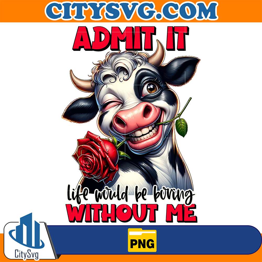 Cow-Admit-It-Life-Would-Be-Boring-Without-Me-Png