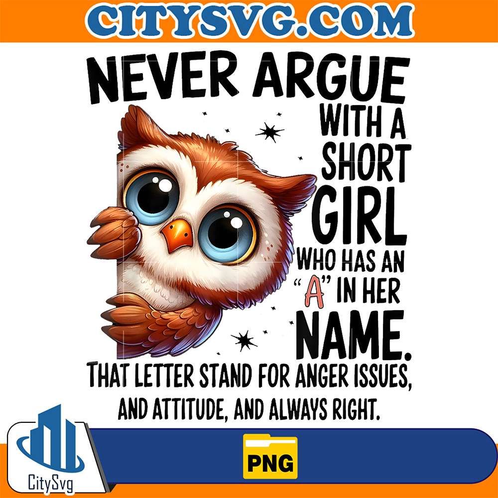 Cute-Owl-Never-Argue-With-A-Short-Girl-Who-Has-An-A-In-Her-Name-That-Letter-Stand-For-Anger-Issues-And-Attitude-And-Always-Right-Png