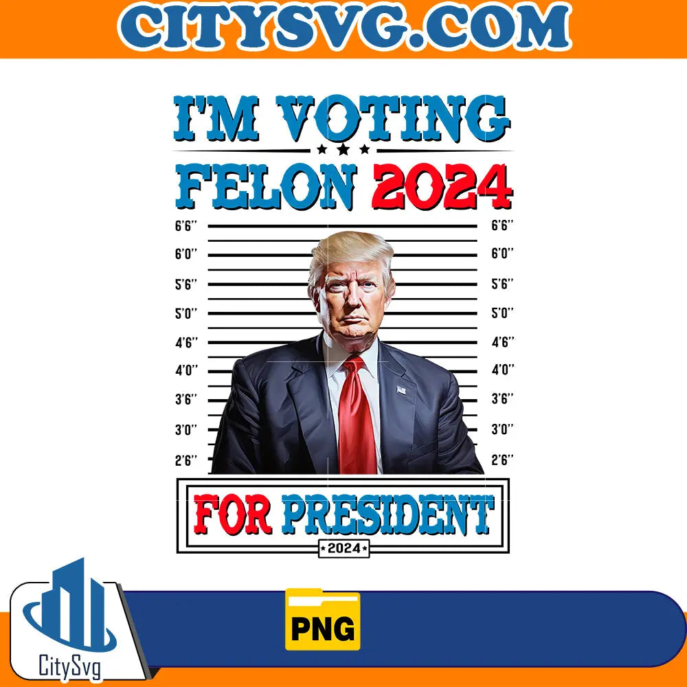 I'm voting felon 2024 for president png CitySvg