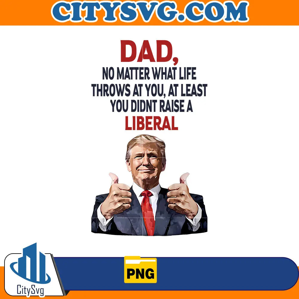 Dad, no matter what life throws at you,at least you didnt raise a liberal png CitySvg