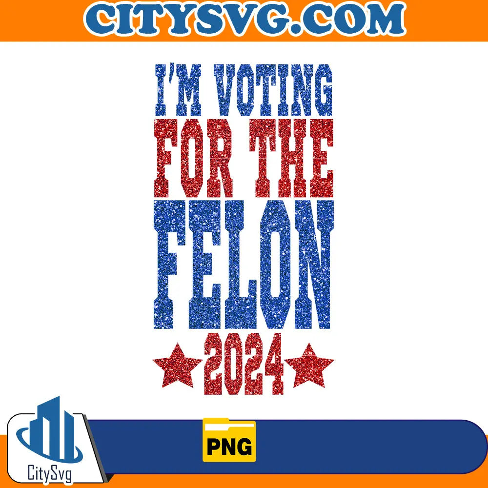I'm voting for the felon 2024 png CitySvg