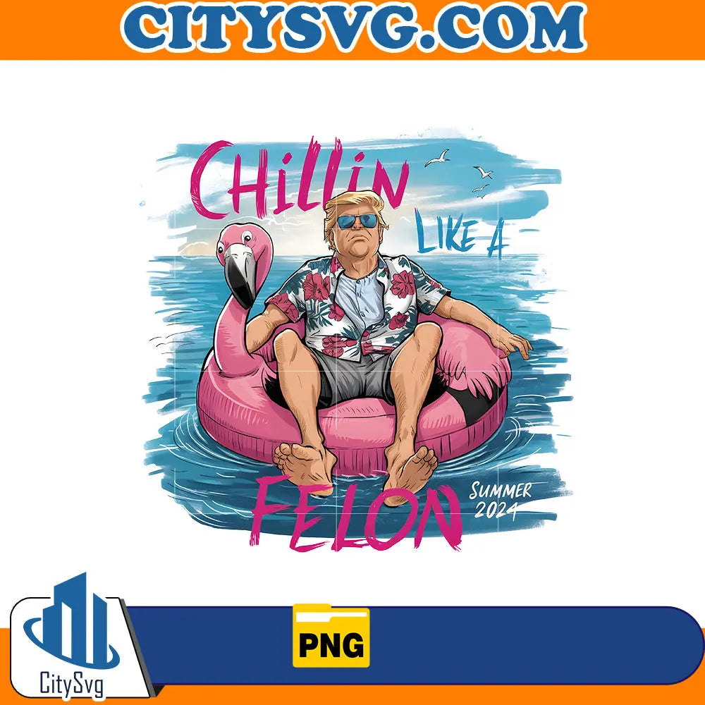 Chillin like a Felon summer 2024 png, Instant Download CitySvg