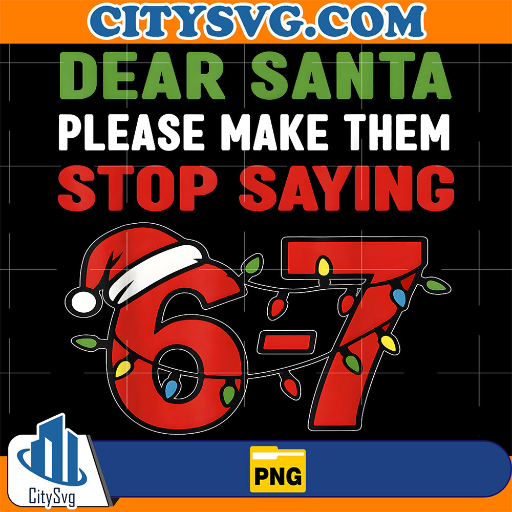 Dear-Santa-Make-Them-Stop-Saying-67-Christmas-Six-Seven-67-Png