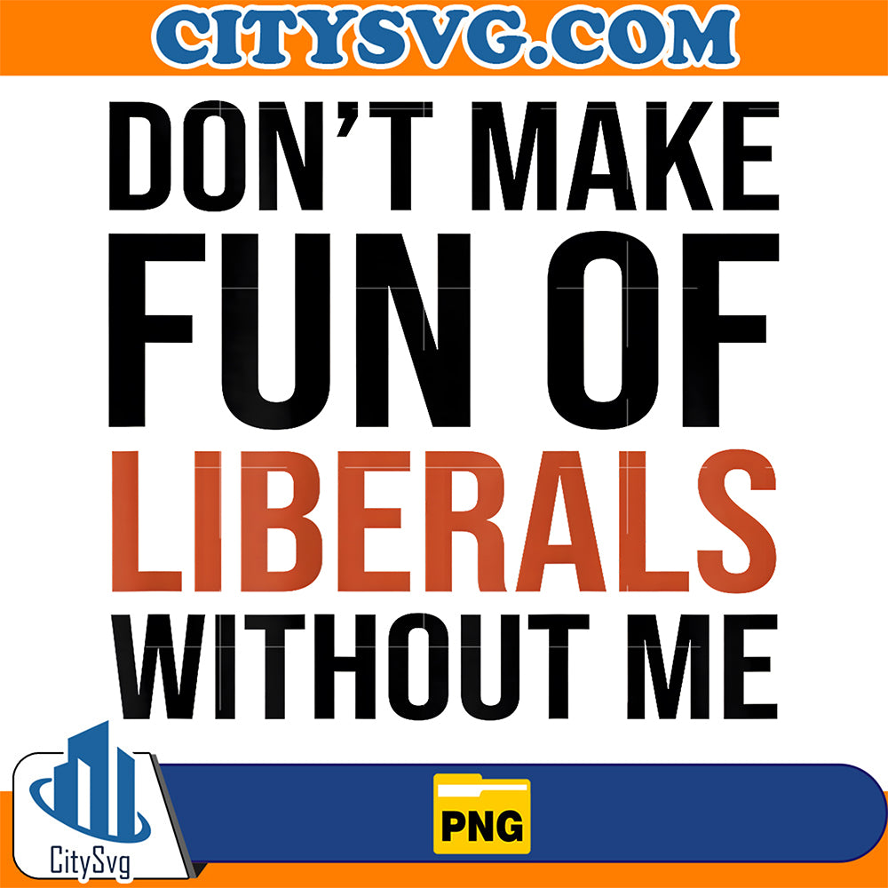 Don-t-Make-Fun-Of-Liberals--Without-Me-Png