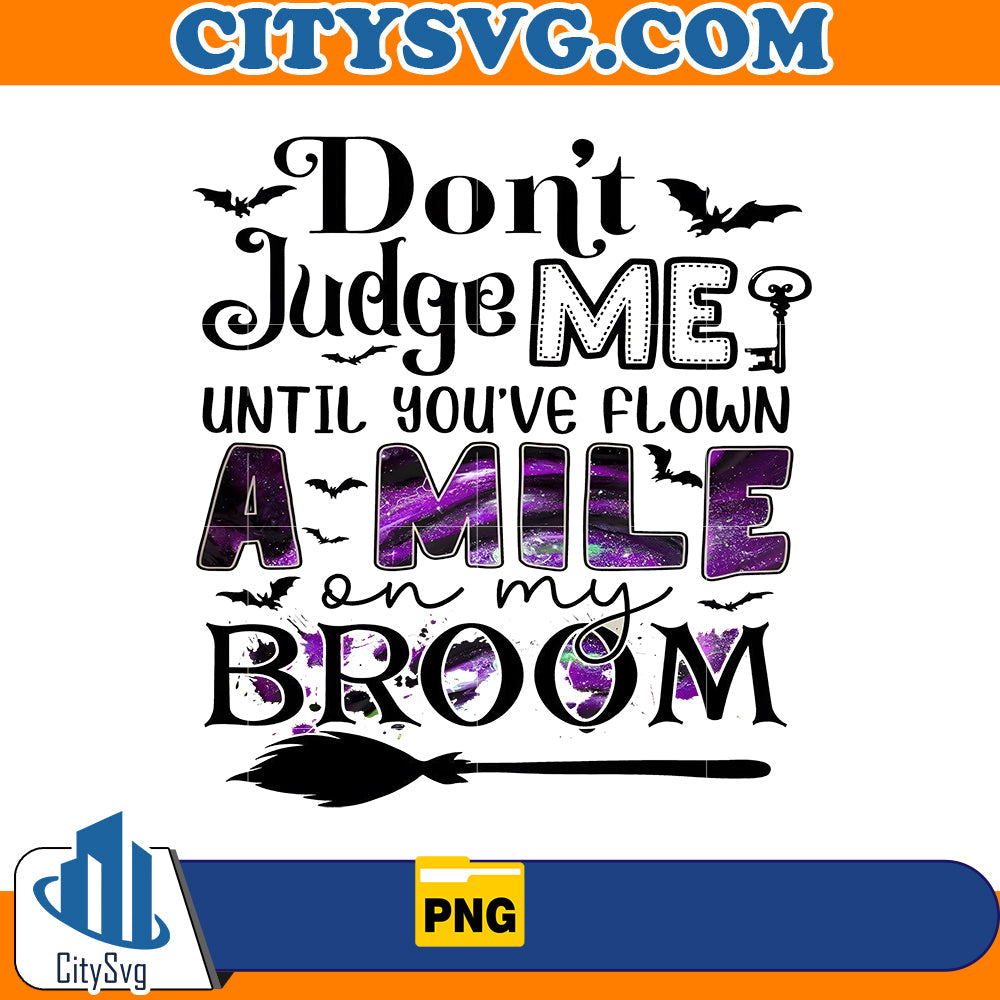 Don't Judge Me Untill You've Flown A Mile On My Broom Png CitySvg