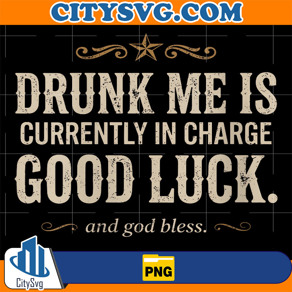 Drunk-Me-Is-Currently-In-Charge-Good-Luck-And-God-Bless-Meme-Png