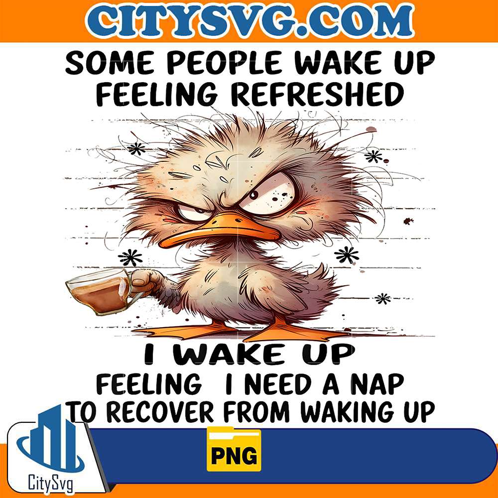 Duck-Some-People-Wake-Up-Feeling-Refreshed-I-Wake-Up-Feeling-I-Need-A-Nap-To-Recover-From-Waking-Up-Png