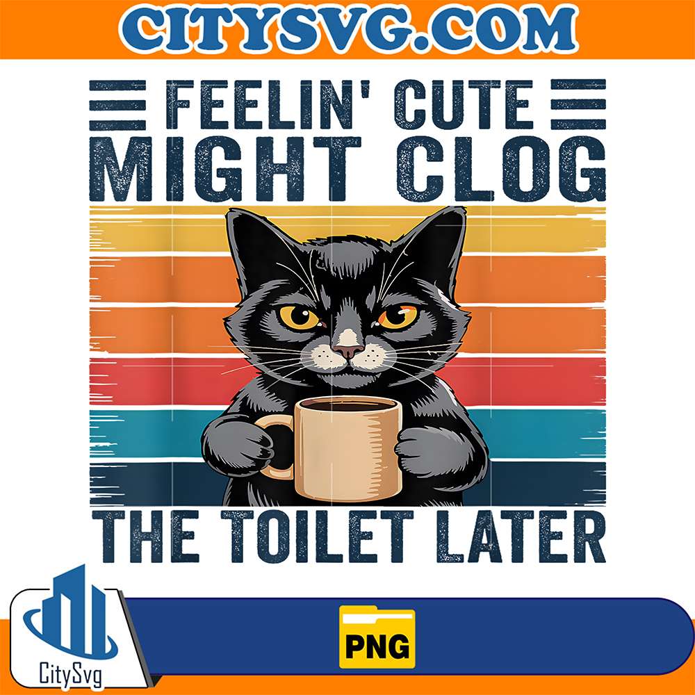 Feelin-Cute-Might-Clog-The-Toilet-Later-Funny-Sarcastic-Png