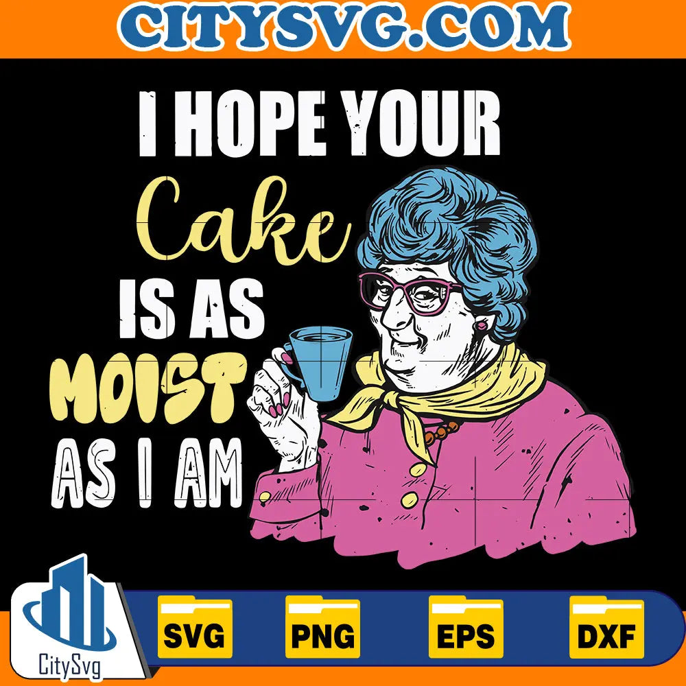 Funny sarcastic I Hope Your Cake Is As Moist As I Am Svg CitySvg