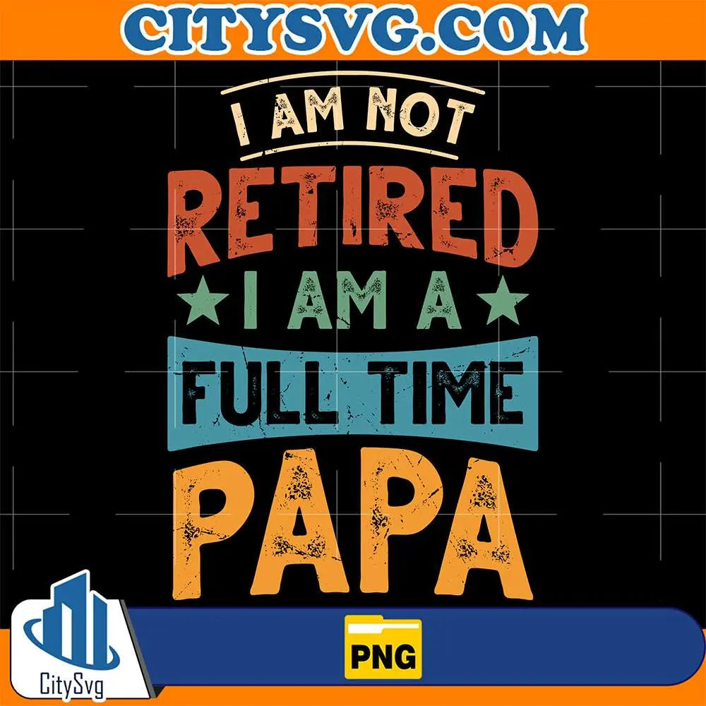 I-Am-Not-Retired-I-Am-A-Full-Time-Papa-Png