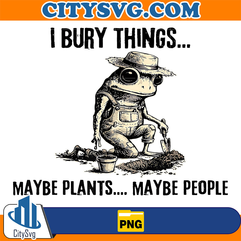 I Bury Things Maybe Plants Maybe People Funny Frog Png CitySvg