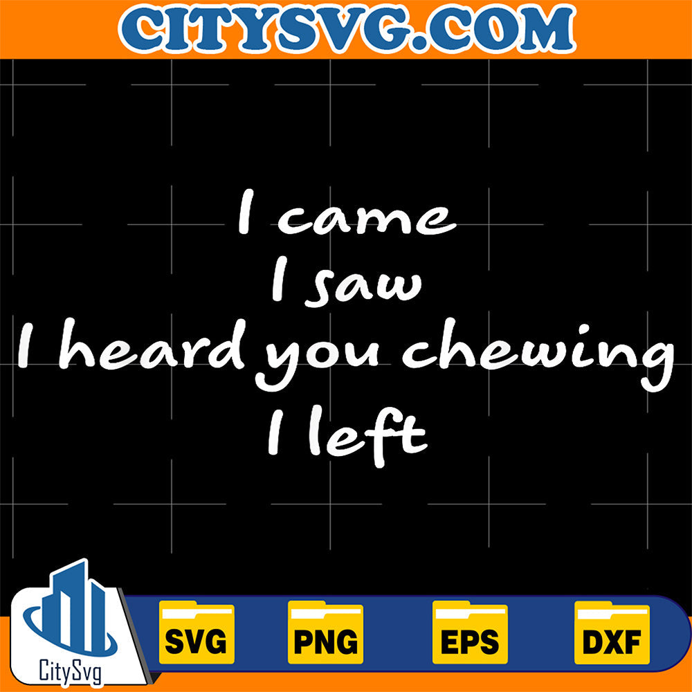 I-Came-I-Saw-I-Heard-You-Chewing-I-Left-Funny-Humor-Svg