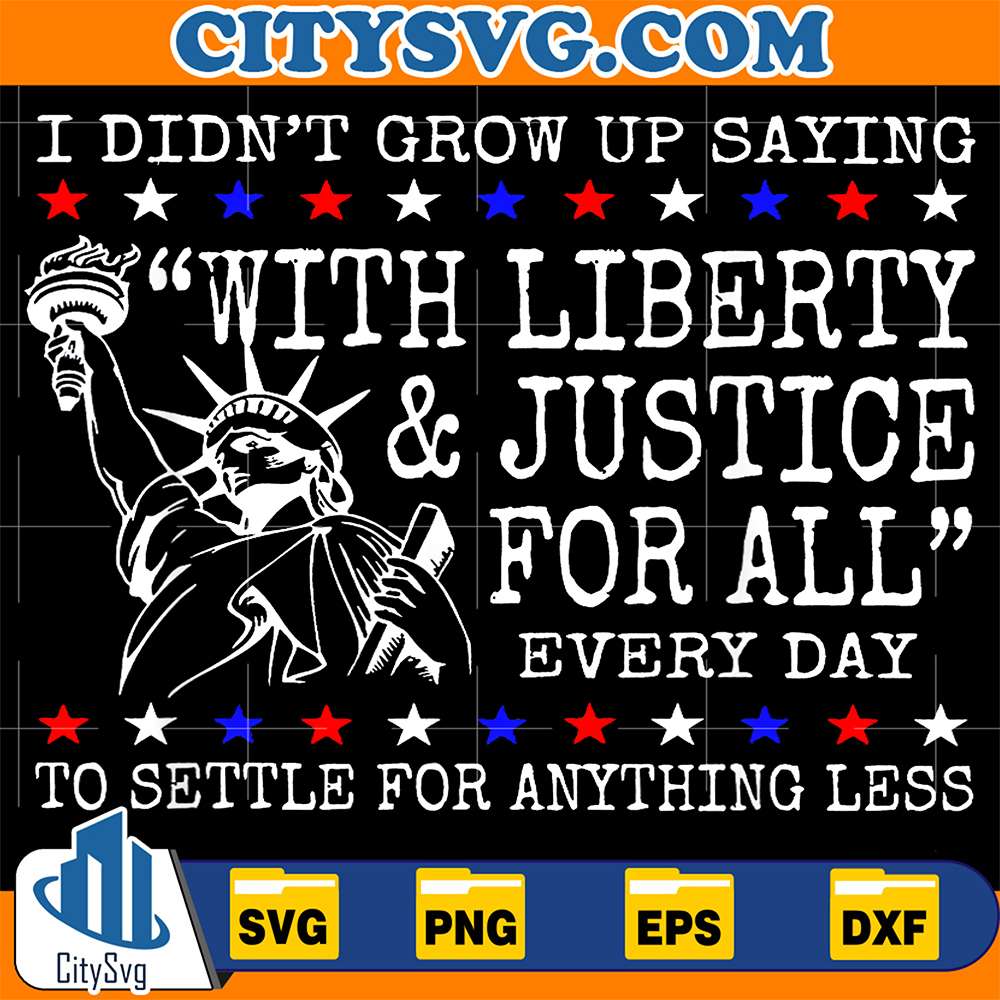 I-Didn-t-Grow-Up-Saying-With-Liberty-Justice-For-All-Every-Day-To-Settle-For-Anything-Less-Svg