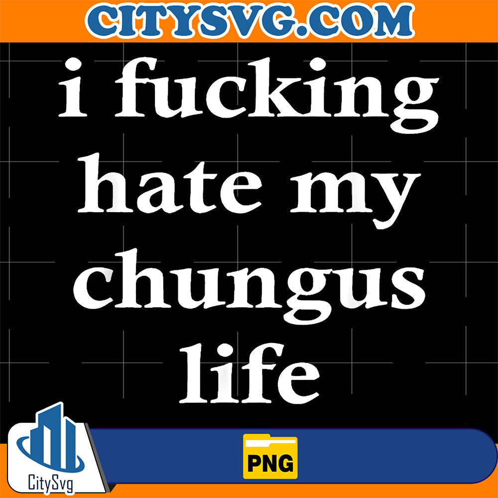 I-Fucking-Hate-My-chungus-Life-Png