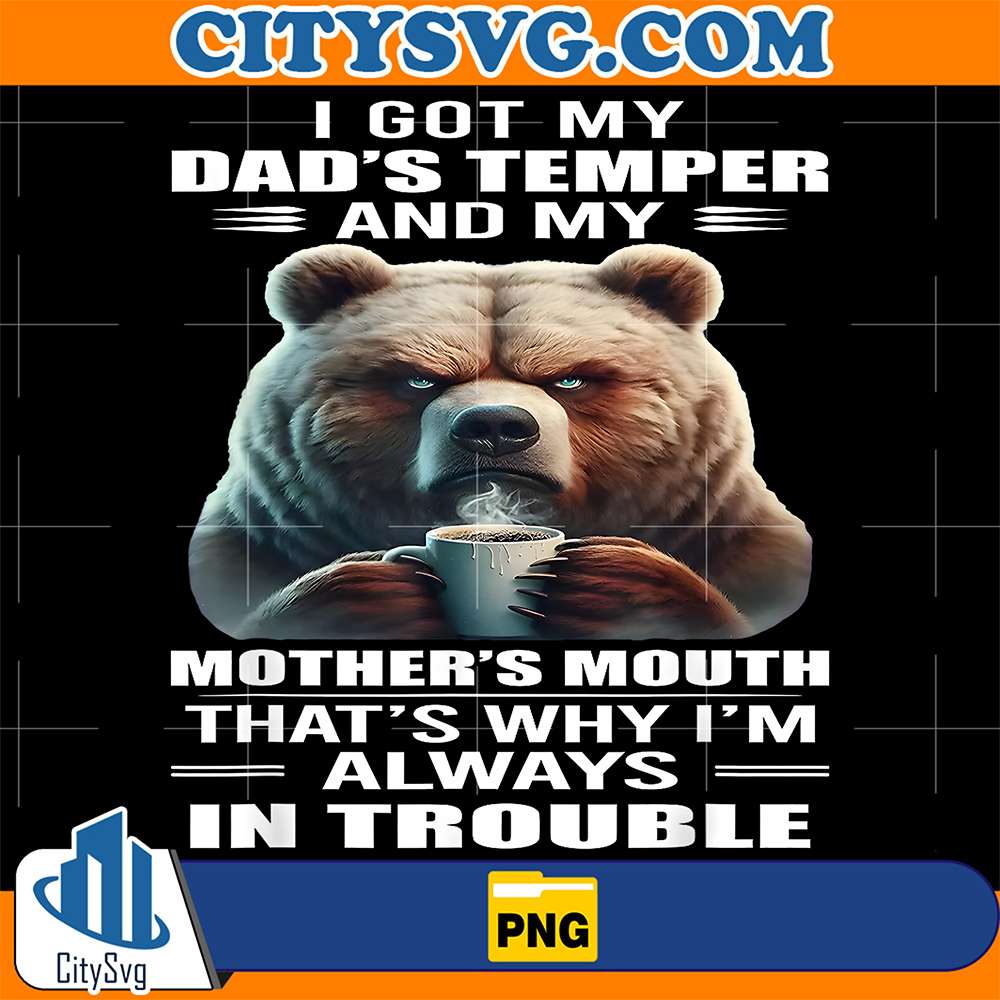 I-Got-My-Dad-s-Temper-And-My-Mother-s-Mouth-That-s-Why-I-m-Always-In-Trouble-Bear-Png