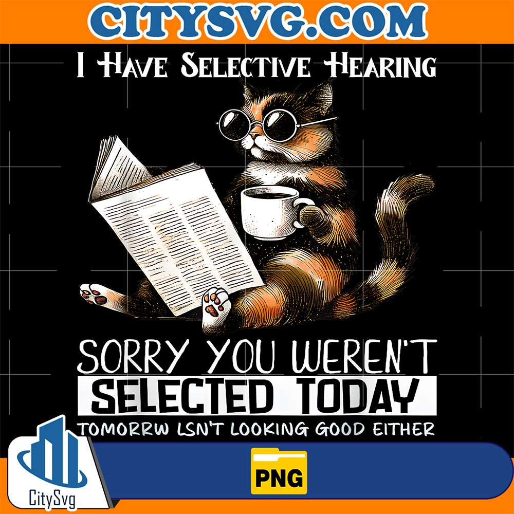 I-Have-Selective-Hearing-Sorry-You-Weren-t-Selected-Today-Tomorrw-Lsn-t-Looking-Good-Either-Cat-Png
