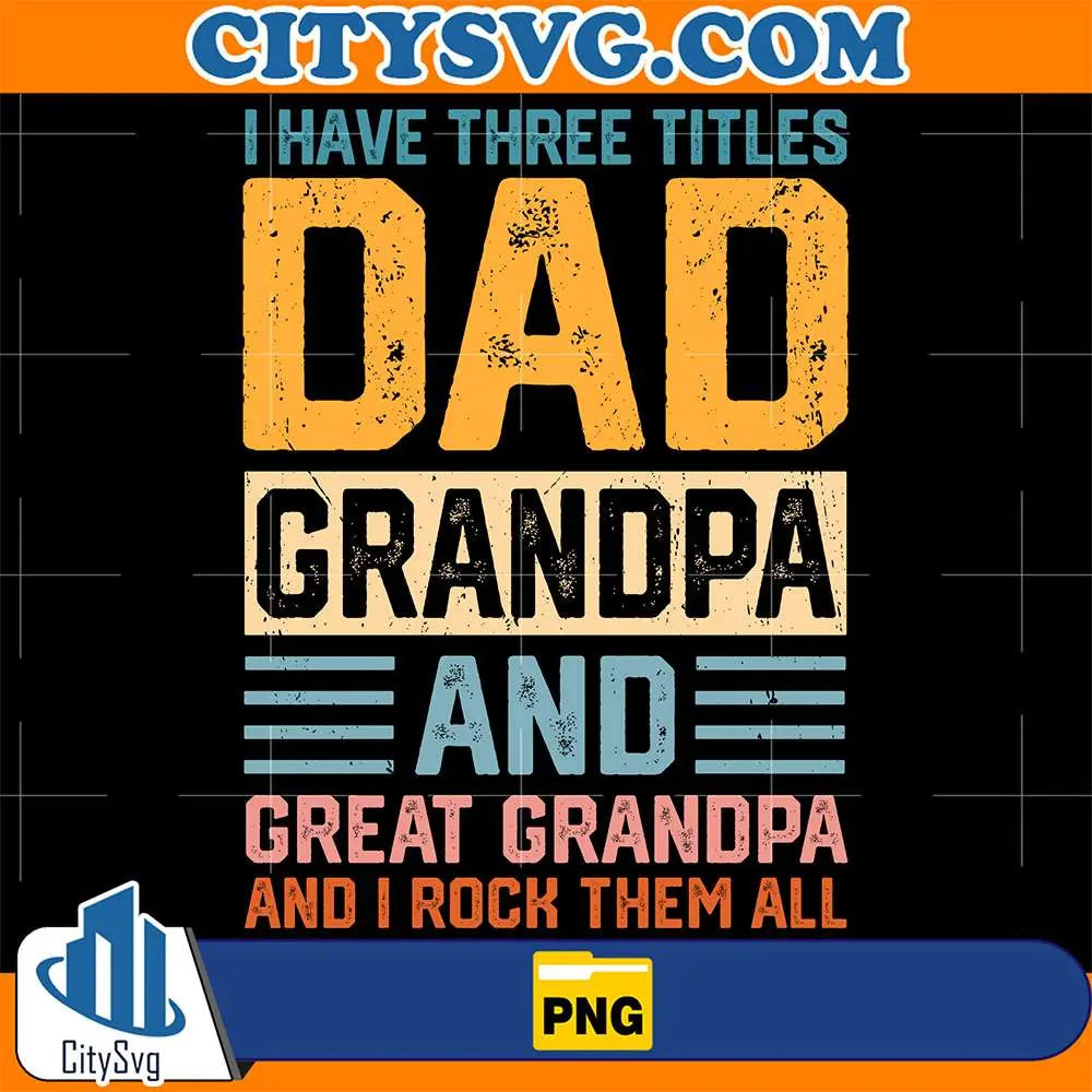I-Have-Three-Titles-Dad-Grandpa-And-Great-Grandpa-And-I-rock-Them-All-Png