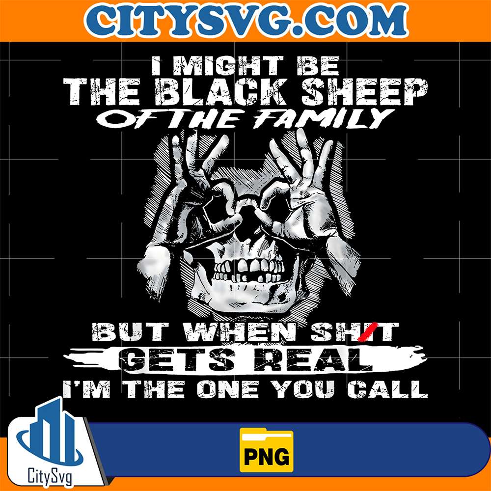 I-Might-Be-The-Black-Sheep-Of-The-Family-But-When-Shit-Gets-Real-I-m-The-One-You-Call-Png