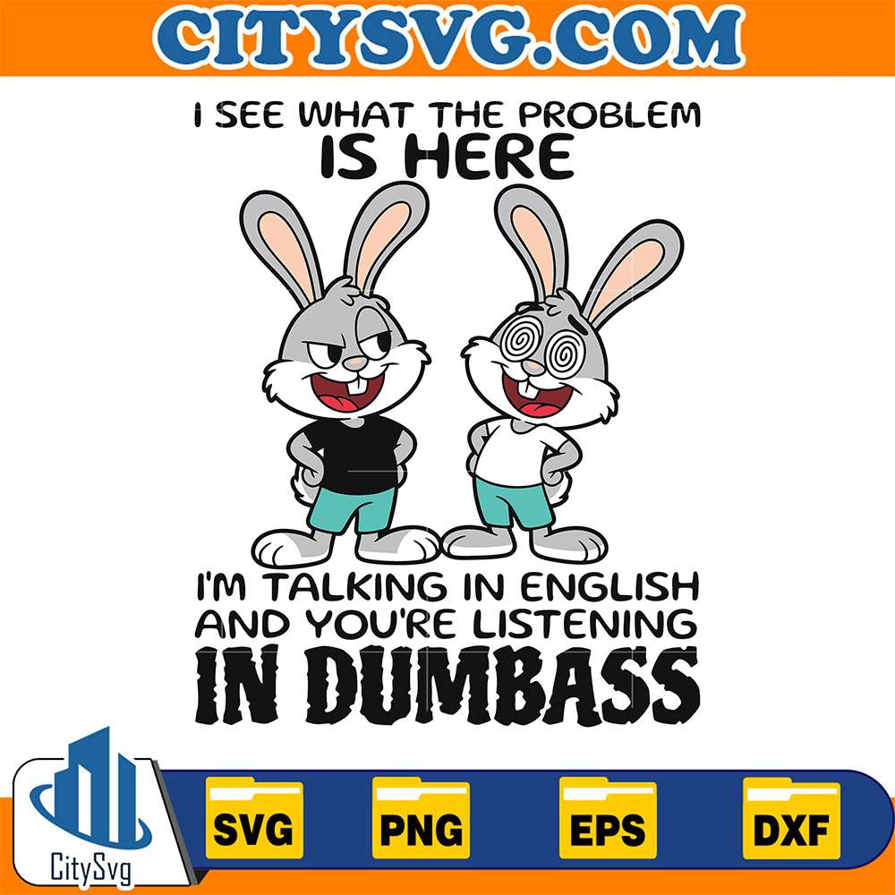 I-See-What-The-Problem-Is-Here-I-m-Talking-In-English-And-You-re-Listening-In-Dumbass-Svg