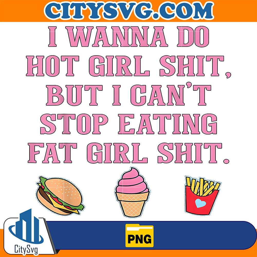 I-Wanna-Do-Hot-Girl-Shit-But-Can-t-Stop-Eating-Fat-Girl-Shit-Png