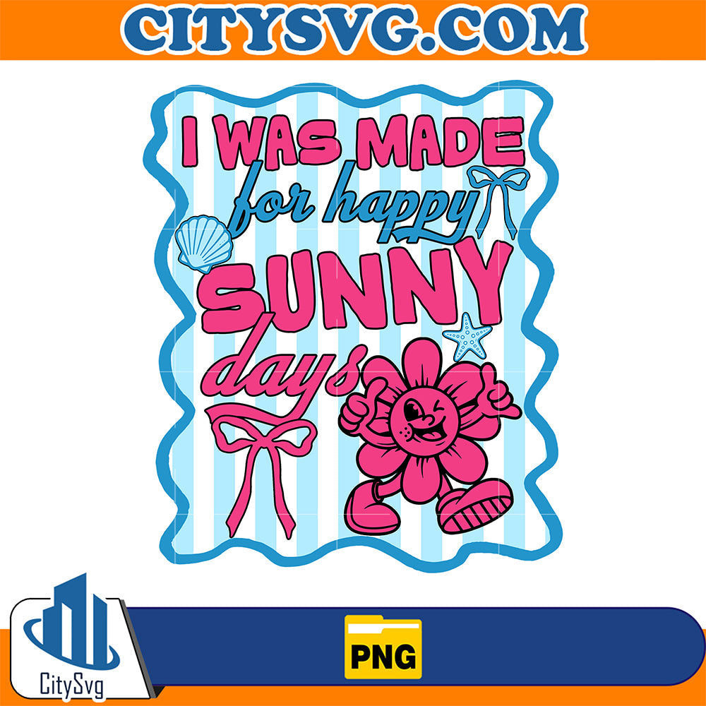 I-Was-Made-For-Happy-Sunny-Days-Png