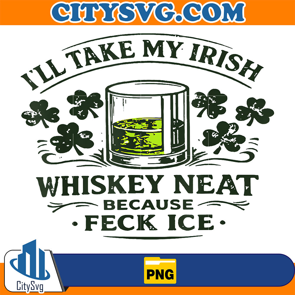 I-ll-Take-My-Irish-Whiskey-Neat-Because-Feck-Ice-Png