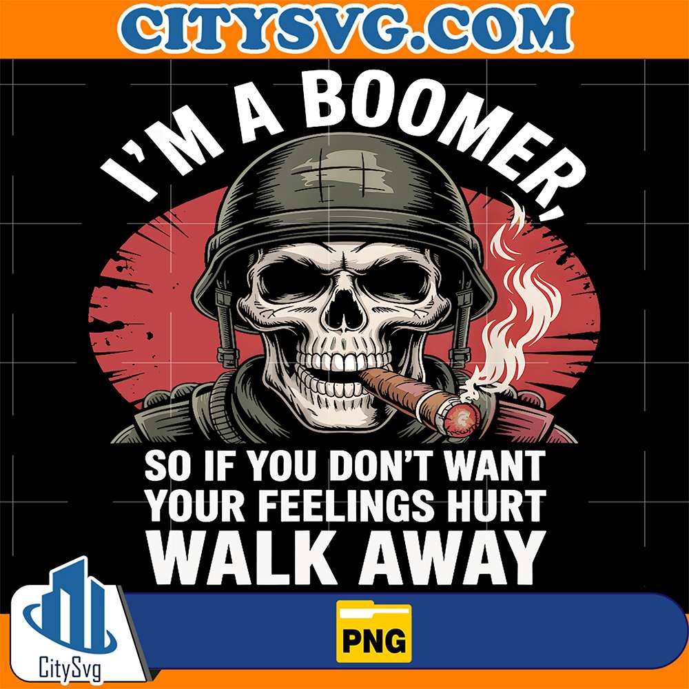 I-m-Boomer-SoIf-You-Don-t-Want-Your-Feelings-Hurt-Walk-Away-Png