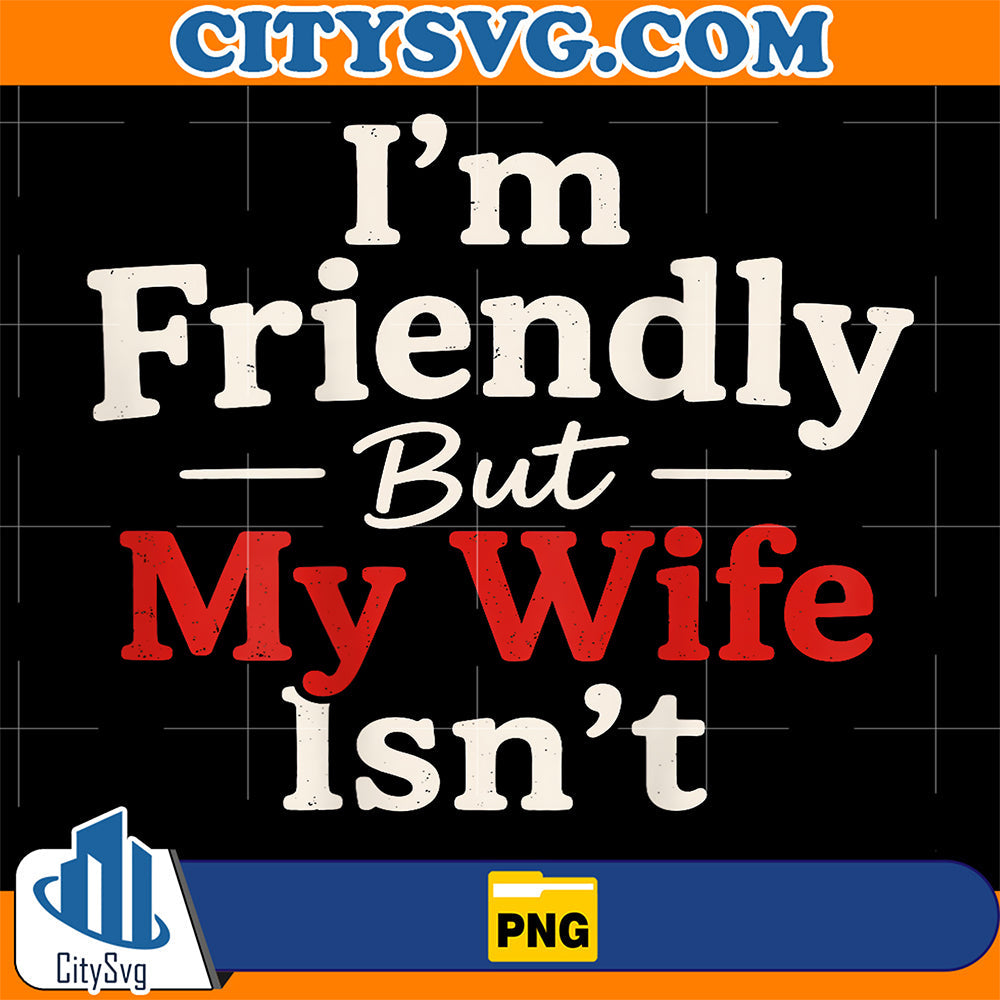 I-m-Friendly-But-My-Wife-Isn-t-Funny-Wife-Husband-Png