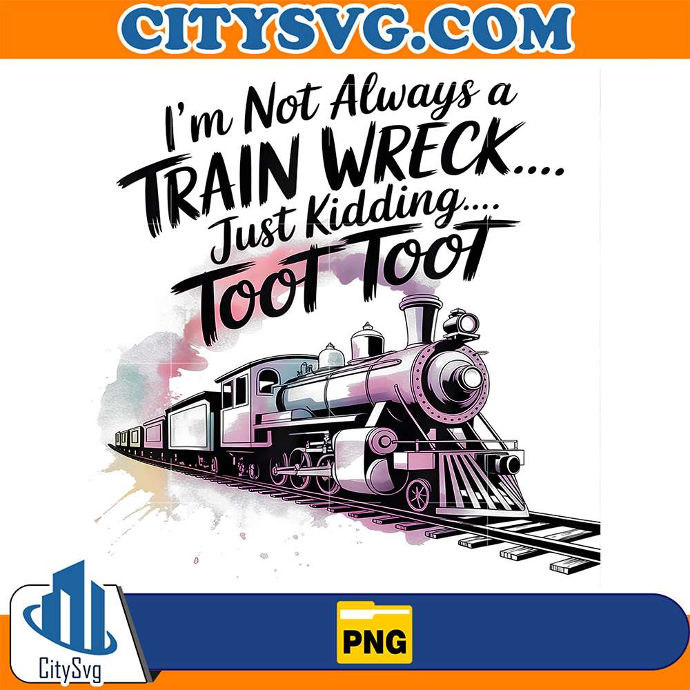 I-m-Not-Always-A-Train-Wreck-Just-Kidding-Toot-Toot-Train-Png