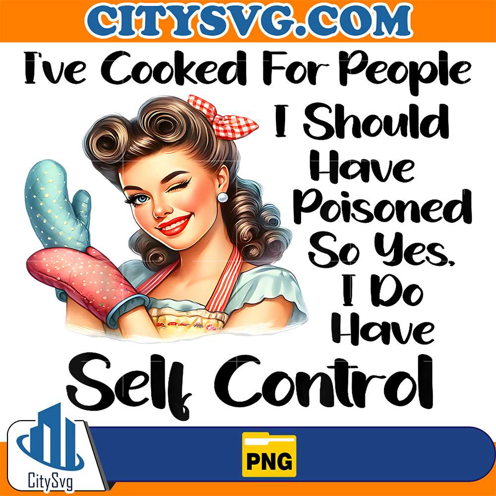 I-ve-Cooked-For-People-I-Should-Have-Poisoned-So-Yes-I-Do-Have-Self-Control-Png