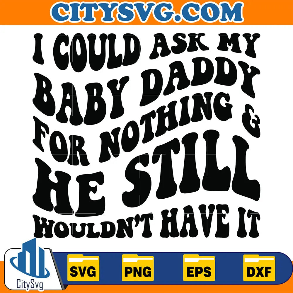 ICouldAskMyBabyDaddyForNothing_Wouldn_tHaveItSvg