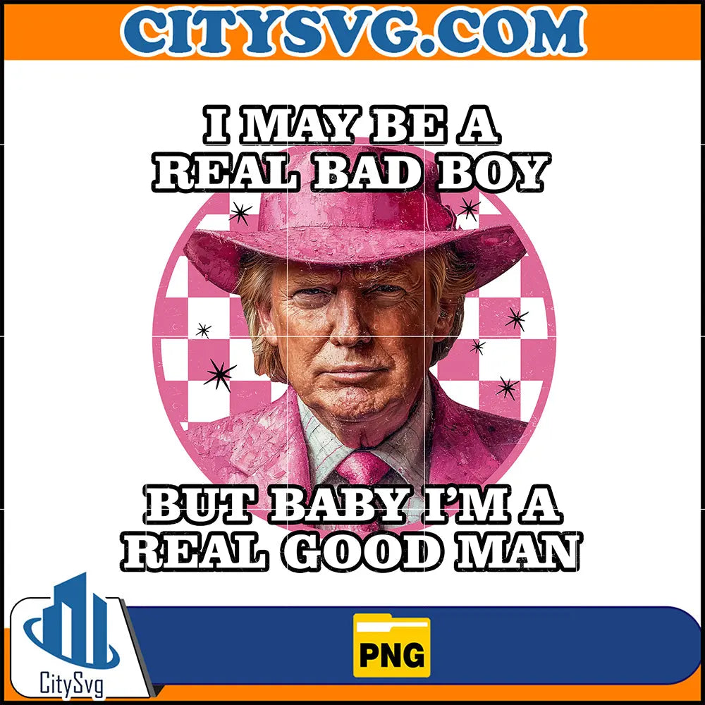 IMayBeARealBadBoy_ButBabyI_mARealGoodManDonaldTrumpPng