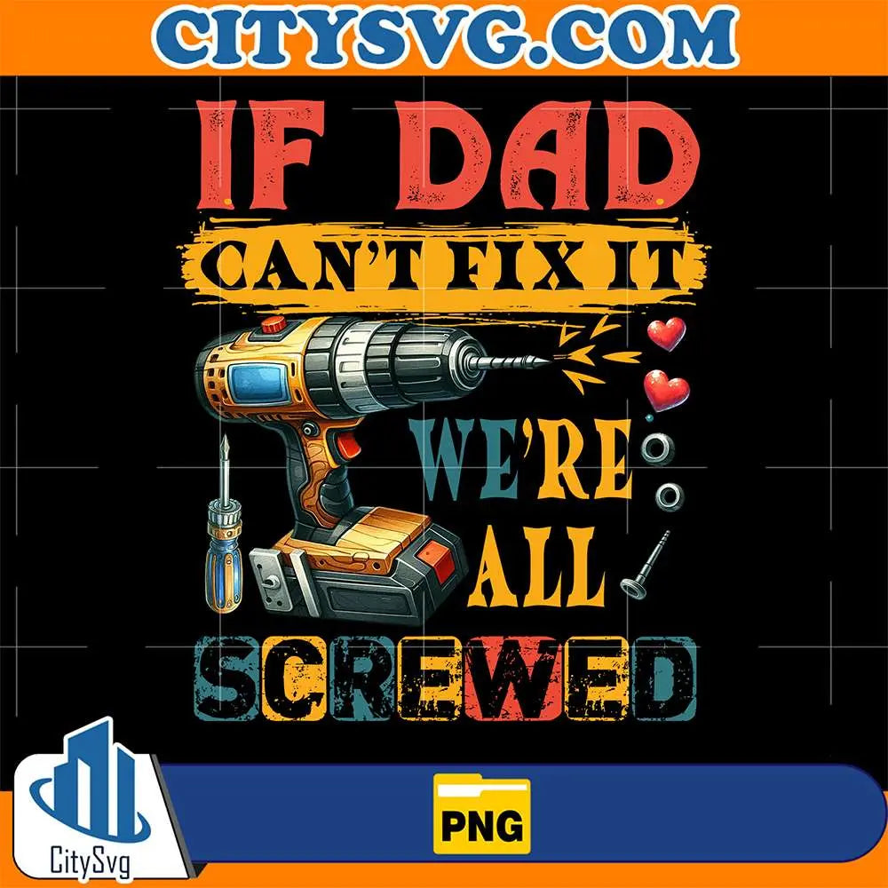 If-Dad-Can-t-Fix-It-Were-All-Screwed-Png
