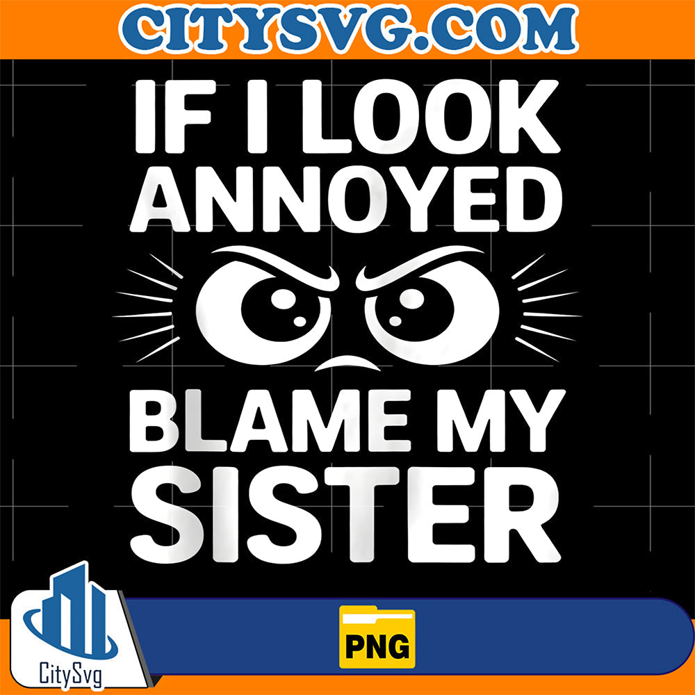 If-I-Look-Annoyed-Blame-My-Sister-Png