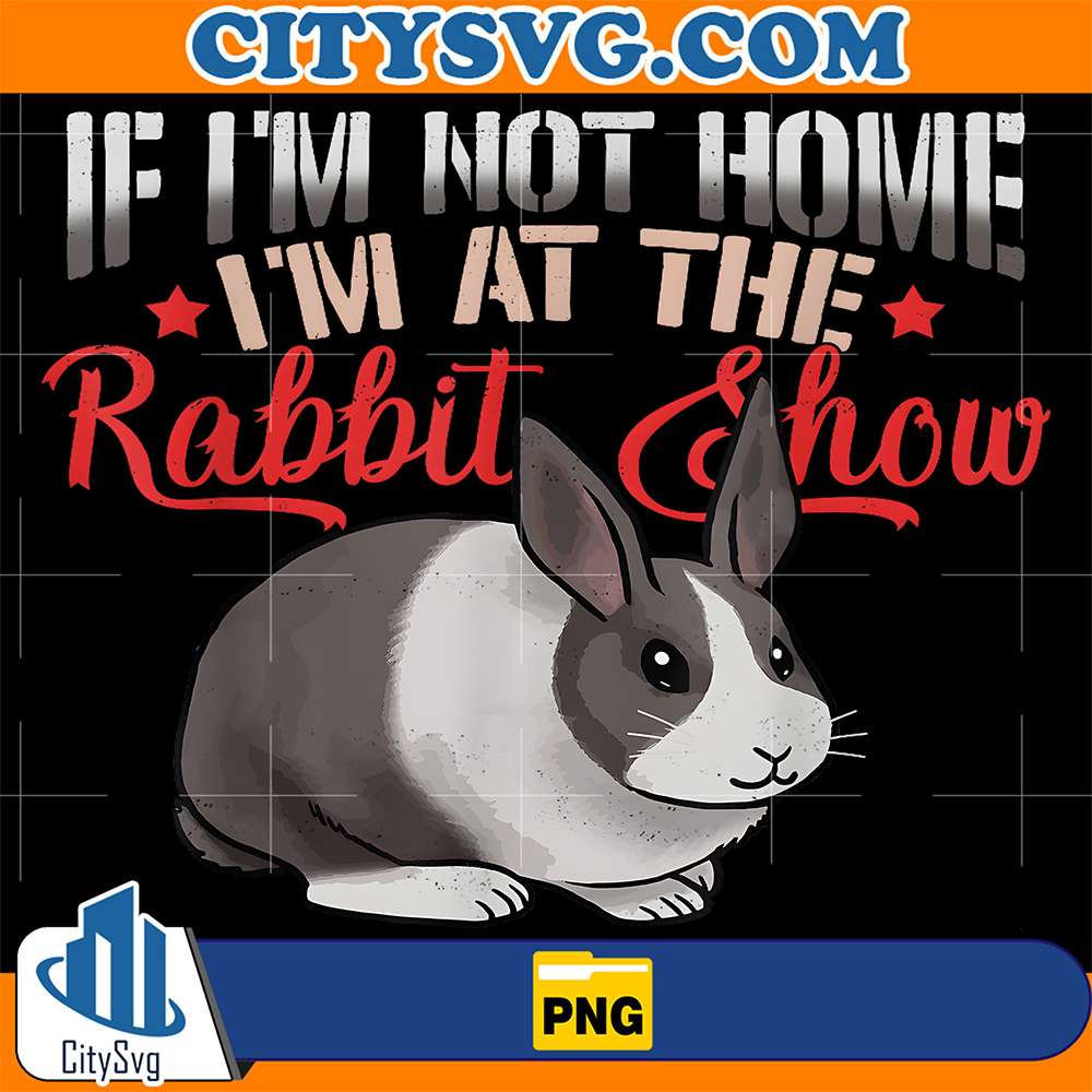 If-I-m-Not-Home-I-m-At-The-Rabbit-Show-Png