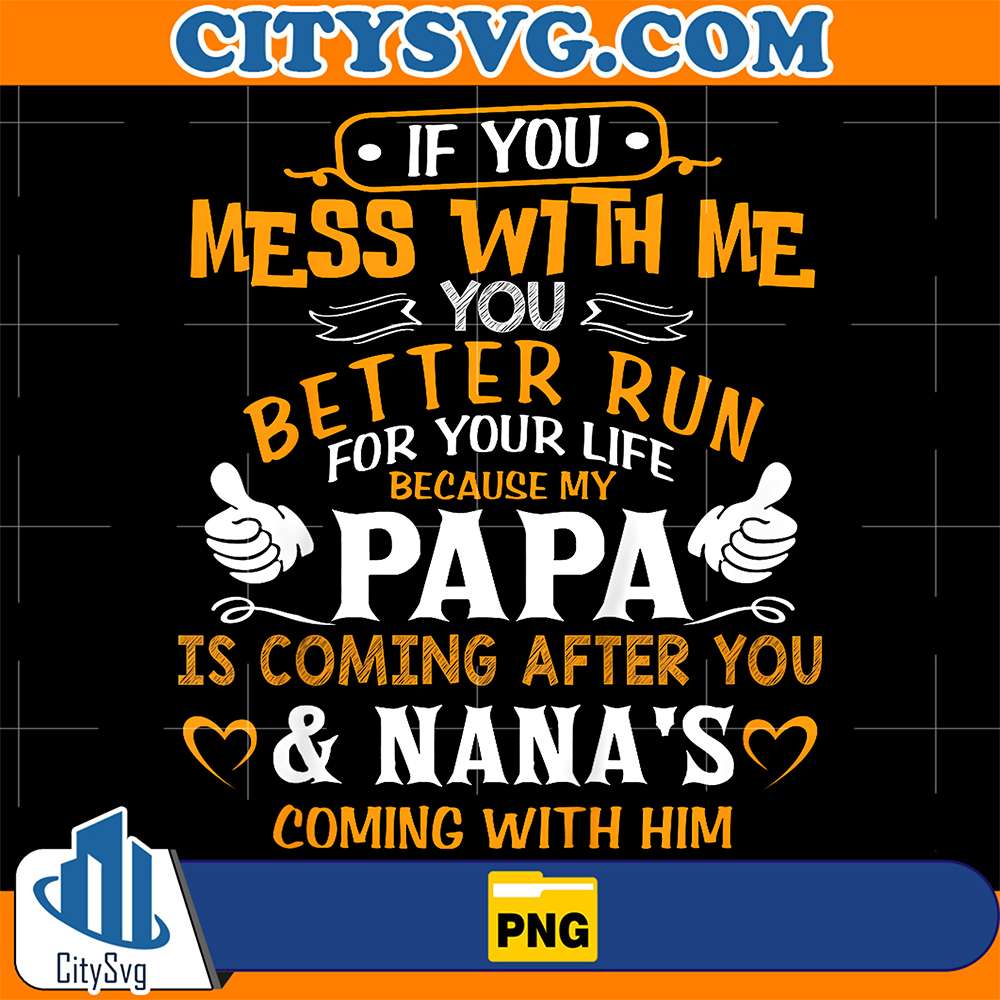 If-You-Mess-With-Me-You-Better-Run-For-Your-Life-Because-My-Papa-Is-Coming-After-You-And-Nana-s-Coming-With-Him-Png