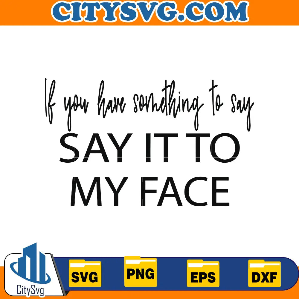 If You Have Something To Say, Say it to my face Svg CitySvg