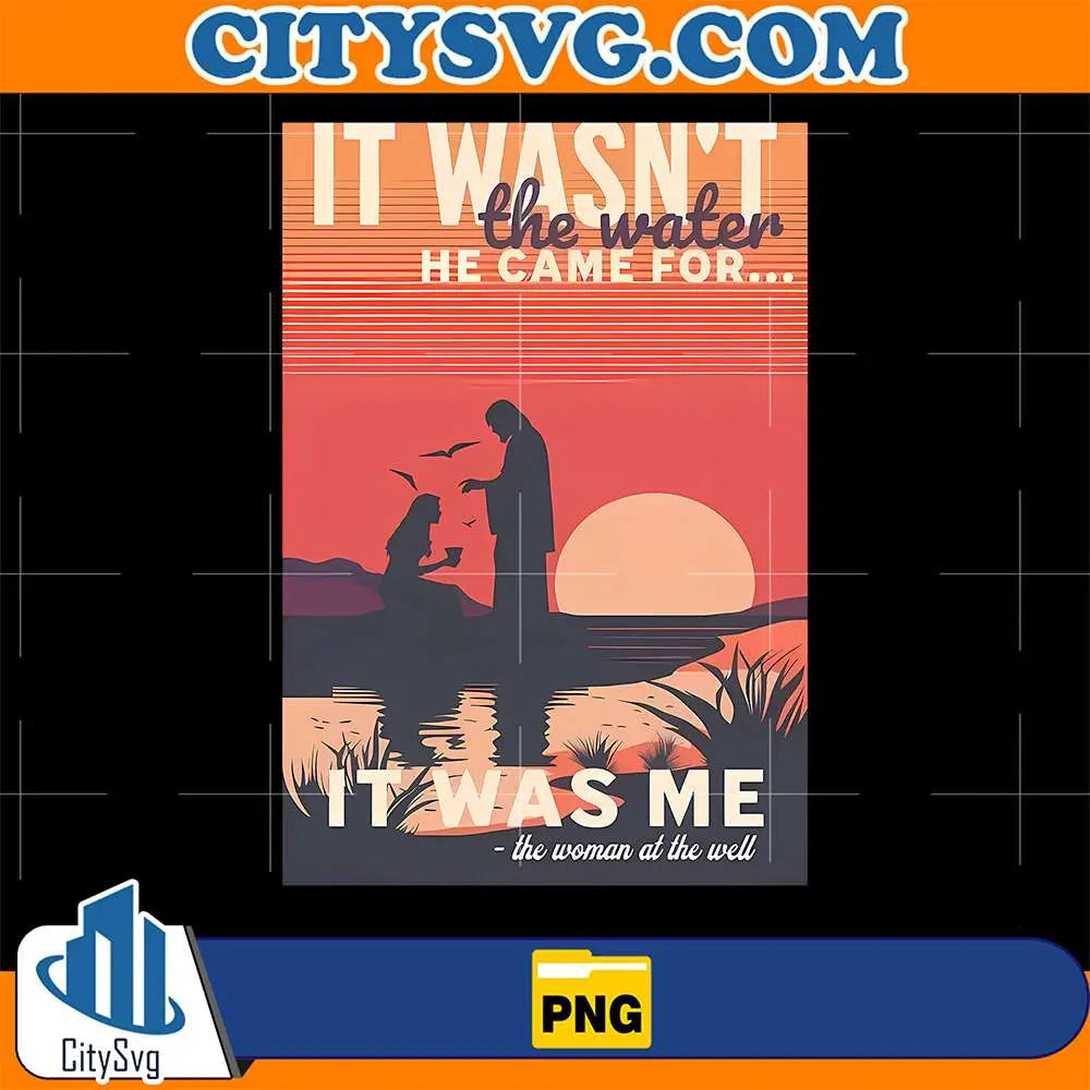 It-Wasn-t-The-Water-He-Came-For-It-Was-Me-Png