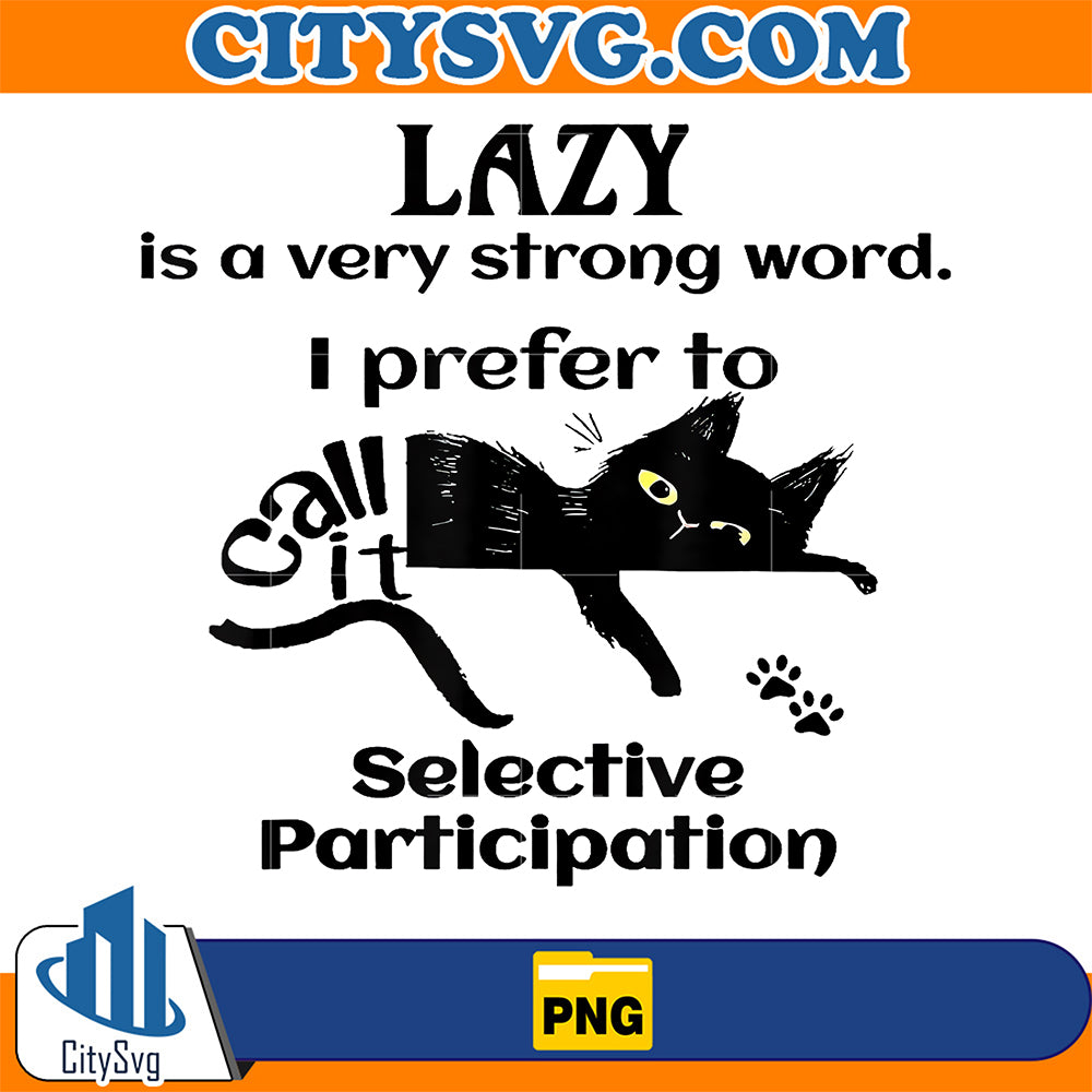 Lazy-Is-A-Very-Strong-Word-I-Prefer-To-Call-It-Selective-Participation-Png