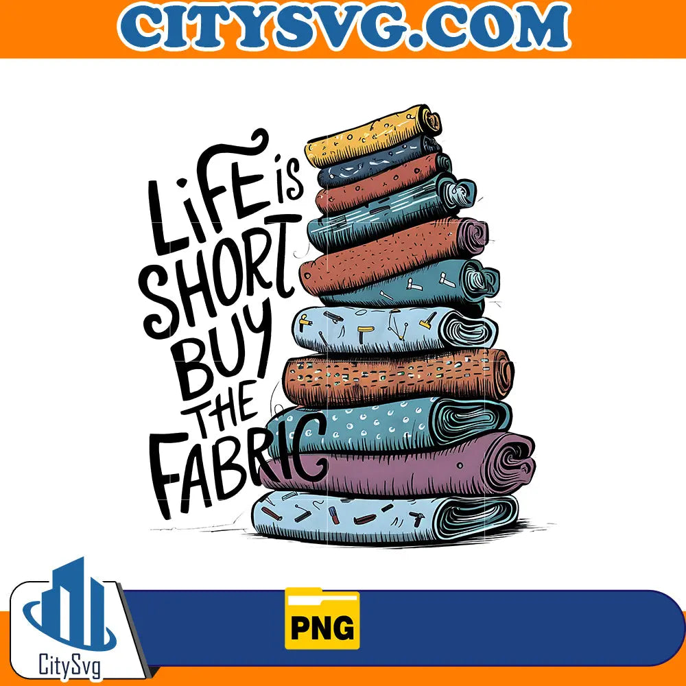 Life is Short Buy the Fabric Png, Funny Quilting Png, Digital File Download CitySvg