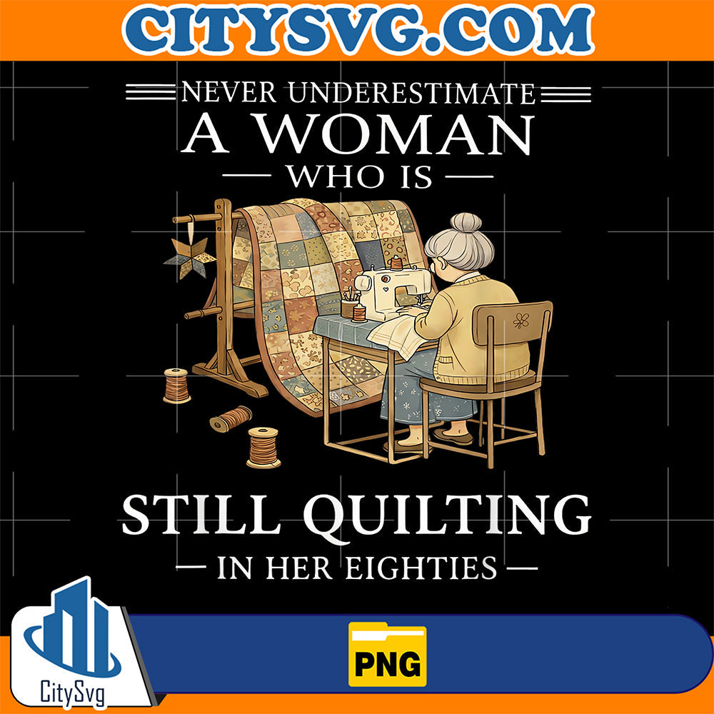 Never-Undrestimate-A-Woman-Who-Is-Still-Quilting-In-Eighties-Png