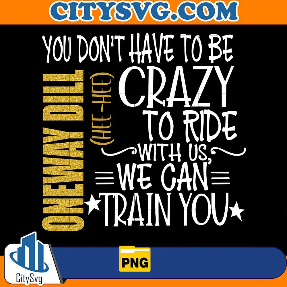 OnewayDillYouDon_tHaveToBeCrazyToRideWithUsWeCanTrainYouPng