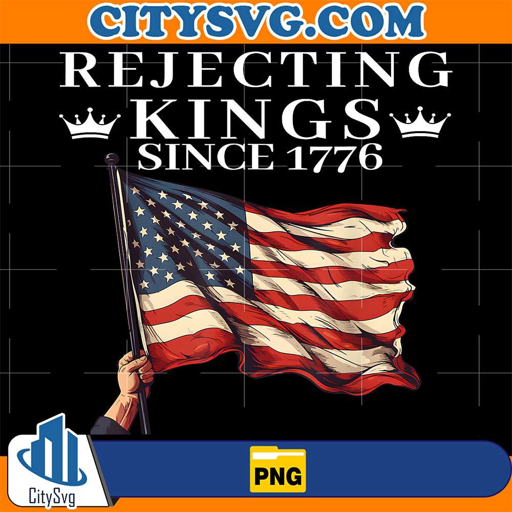 Rejecting Kings Since 1776 American Flag 4th Of July Png CitySvg