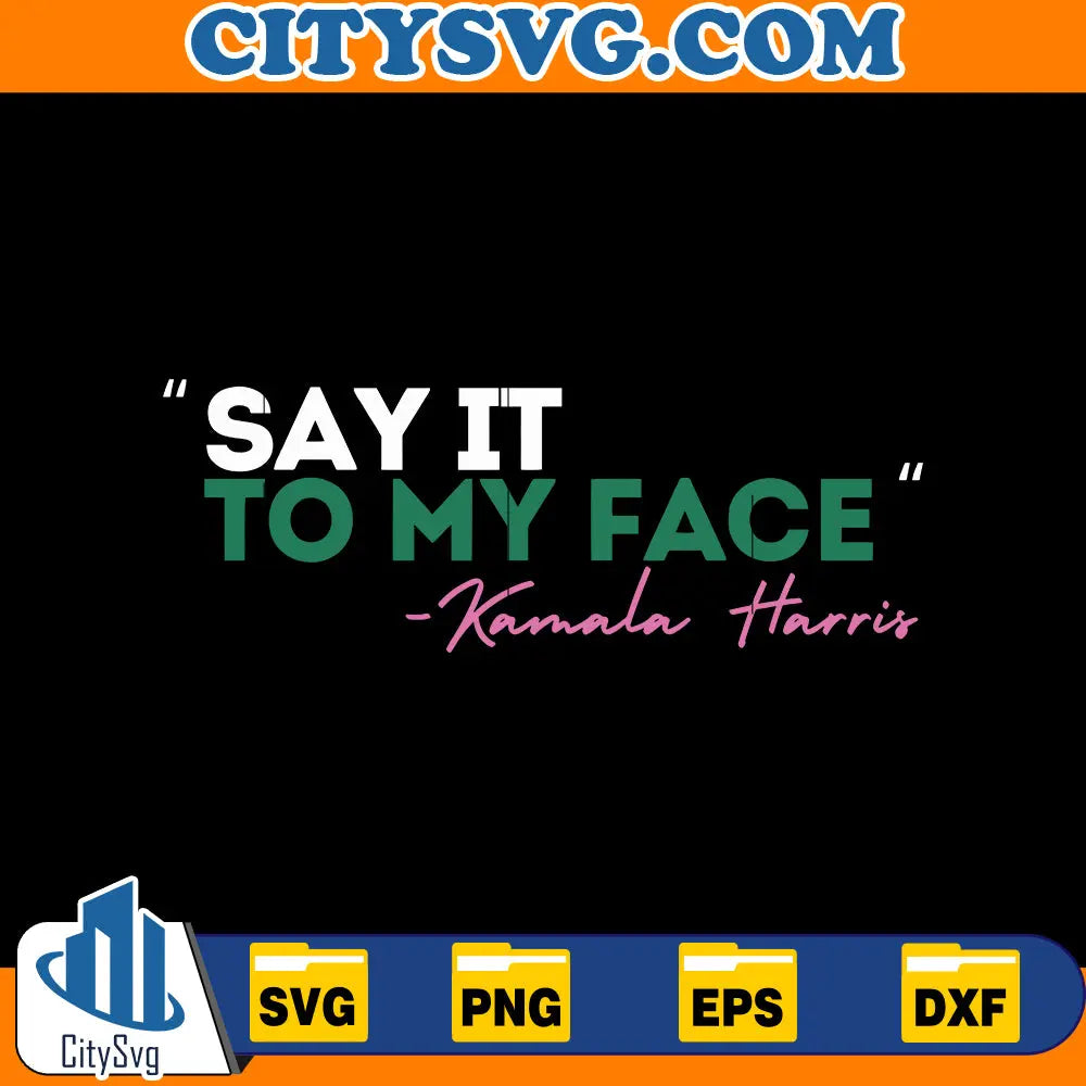 Say It To My Face - Kamala Harris SVG CitySvg