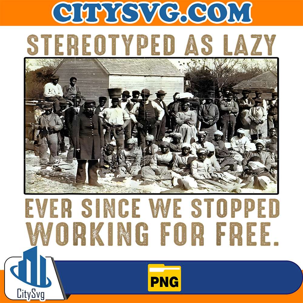 Stereotyped-As-Lazy-Ever-Since-We-Stopped-Working-For-Free-Png